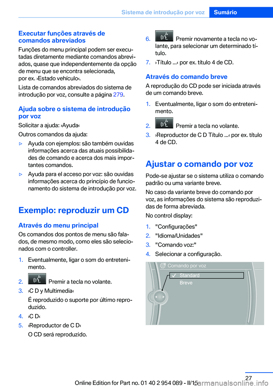 BMW Z4 2016  Manual do condutor (in Portuguese) Executar funções através de
comandos abreviados
Funções do menu principal podem ser execu‐
tadas diretamente mediante comandos abrevi‐
ados, quase que independentemente da opção
de menu que