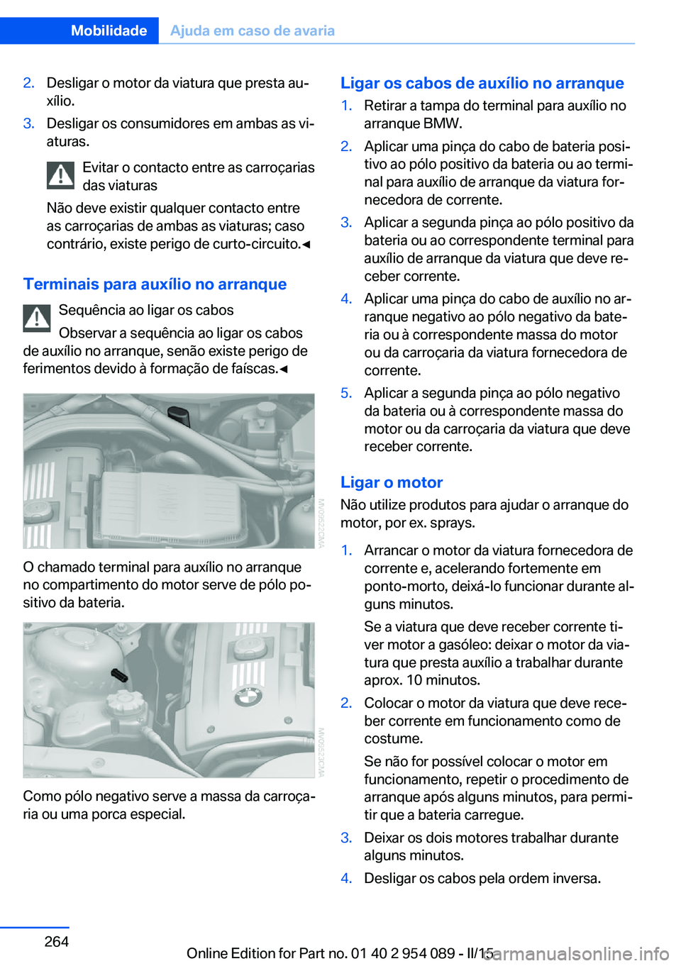 BMW Z4 2016 Manual do condutor (in Portuguese) 2.Desligar o motor da viatura que presta au‐
xílio.3.Desligar os consumidores em ambas as vi‐
aturas.
Evitar o contacto entre as carroçarias
das viaturas
Não deve existir qualquer contacto entr BMW Z4 2016 Manual do condutor (in Portuguese) 2.Desligar o motor da viatura que presta au‐
xílio.3.Desligar os consumidores em ambas as vi‐
aturas.
Evitar o contacto entre as carroçarias
das viaturas
Não deve existir qualquer contacto entr