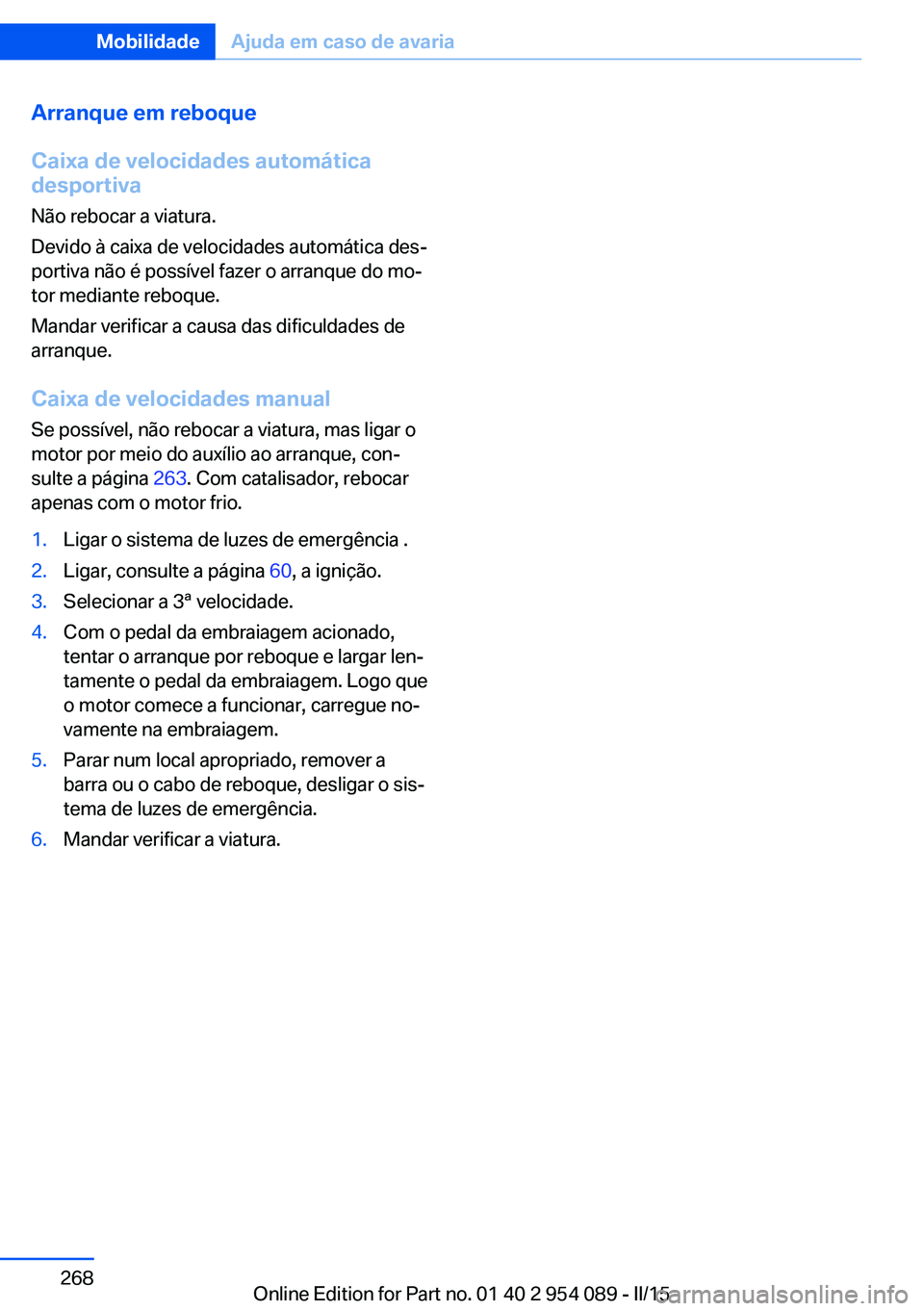 BMW Z4 2016 Manual do condutor (in Portuguese) Arranque em reboque
Caixa de velocidades automática
desportiva
Não rebocar a viatura.
Devido à caixa de velocidades automática des‐
portiva não é possível fazer o arranque do mo‐
tor median BMW Z4 2016 Manual do condutor (in Portuguese) Arranque em reboque
Caixa de velocidades automática
desportiva
Não rebocar a viatura.
Devido à caixa de velocidades automática des‐
portiva não é possível fazer o arranque do mo‐
tor median