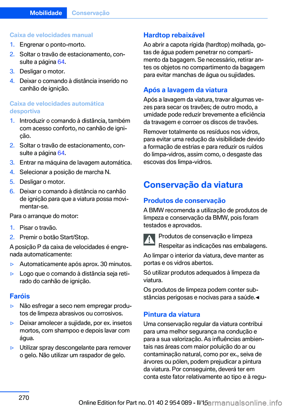 BMW Z4 2016 Manual do condutor (in Portuguese) Caixa de velocidades manual1.Engrenar o ponto-morto.2.Soltar o travão de estacionamento, con‐
sulte a página 64.3.Desligar o motor.4.Deixar o comando à distância inserido no
canhão de igniçã BMW Z4 2016 Manual do condutor (in Portuguese) Caixa de velocidades manual1.Engrenar o ponto-morto.2.Soltar o travão de estacionamento, con‐
sulte a página 64.3.Desligar o motor.4.Deixar o comando à distância inserido no
canhão de igniçã