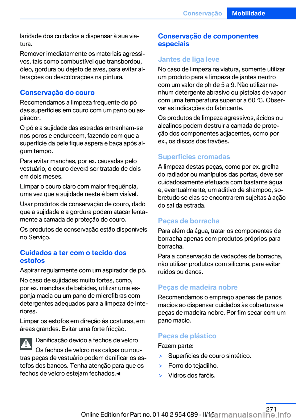 BMW Z4 2016 Manual do condutor (in Portuguese) laridade dos cuidados a dispensar à sua via‐
tura.
Remover imediatamente os materiais agressi‐
vos, tais como combustível que transbordou,
óleo, gordura ou dejeto de aves, para evitar al‐
ter BMW Z4 2016 Manual do condutor (in Portuguese) laridade dos cuidados a dispensar à sua via‐
tura.
Remover imediatamente os materiais agressi‐
vos, tais como combustível que transbordou,
óleo, gordura ou dejeto de aves, para evitar al‐
ter