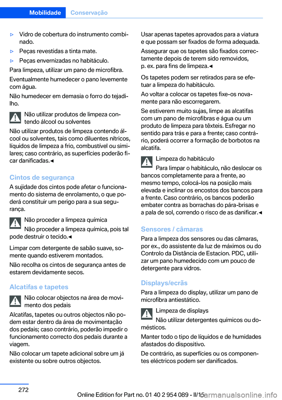 BMW Z4 2016 Manual do condutor (in Portuguese) ▷Vidro de cobertura do instrumento combi‐
nado.▷Peças revestidas a tinta mate.▷Peças envernizadas no habitáculo.
Para limpeza, utilizar um pano de microfibra.
Eventualmente humedecer o pano BMW Z4 2016 Manual do condutor (in Portuguese) ▷Vidro de cobertura do instrumento combi‐
nado.▷Peças revestidas a tinta mate.▷Peças envernizadas no habitáculo.
Para limpeza, utilizar um pano de microfibra.
Eventualmente humedecer o pano