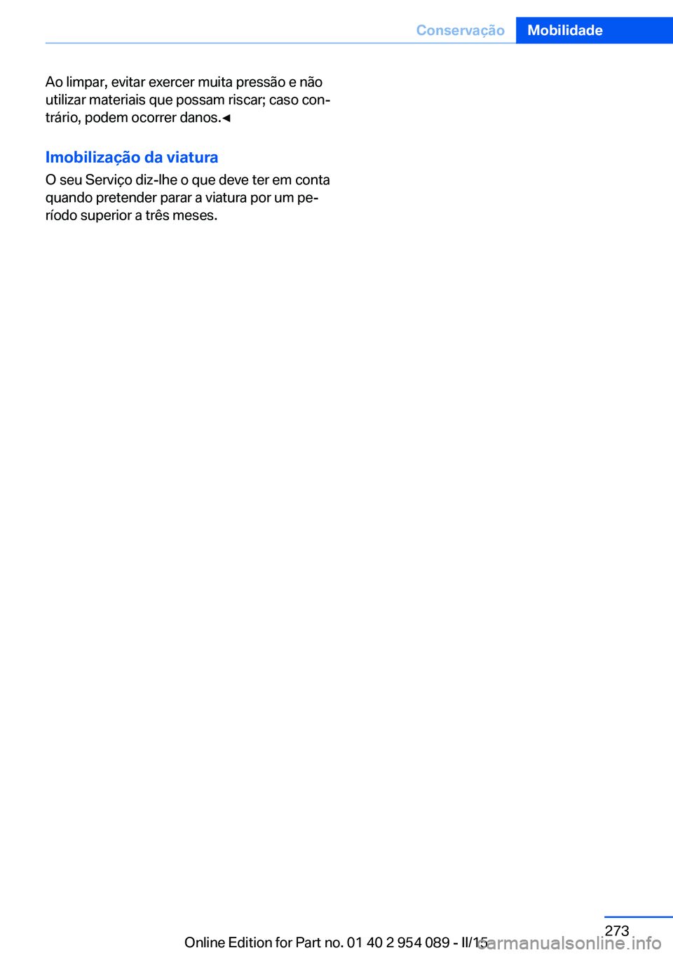 BMW Z4 2016 Manual do condutor (in Portuguese) Ao limpar, evitar exercer muita pressão e não
utilizar materiais que possam riscar; caso con‐
trário, podem ocorrer danos.◀
Imobilização da viaturaO seu Serviço diz-lhe o que deve ter em con BMW Z4 2016 Manual do condutor (in Portuguese) Ao limpar, evitar exercer muita pressão e não
utilizar materiais que possam riscar; caso con‐
trário, podem ocorrer danos.◀
Imobilização da viaturaO seu Serviço diz-lhe o que deve ter em con