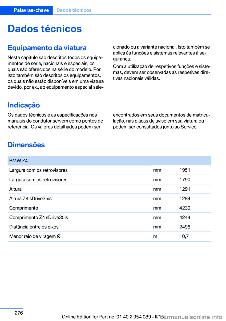 BMW Z4 2016 Manual do condutor (in Portuguese) Dados técnicosEquipamento da viatura
Neste capítulo são descritos todos os equipa‐
mentos de série, nacionais e especiais, os
quais são oferecidos na série do modelo. Por
isto também são des BMW Z4 2016 Manual do condutor (in Portuguese) Dados técnicosEquipamento da viatura
Neste capítulo são descritos todos os equipa‐
mentos de série, nacionais e especiais, os
quais são oferecidos na série do modelo. Por
isto também são des