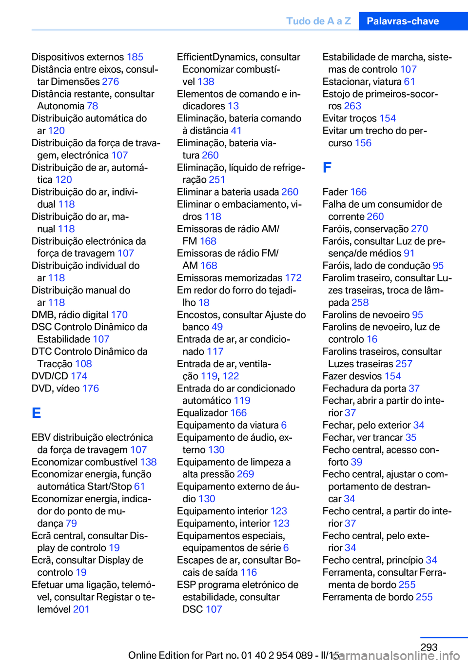 BMW Z4 2016  Manual do condutor (in Portuguese) Dispositivos externos 185 
Distância entre eixos, consul‐ tar Dimensões  276 
Distância restante, consultar Autonomia  78 
Distribuição automática do ar  120  
Distribuição da força de trav