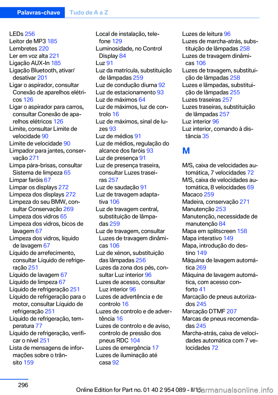 BMW Z4 2016  Manual do condutor (in Portuguese) LEDs 256 
Leitor de MP3  185 
Lembretes  220 
Ler em voz alta  221 
Ligação AUX-In  185 
Ligação Bluetooth, ativar/ desativar  201 
Ligar o aspirador, consultar Conexão de aparelhos elétri‐
co