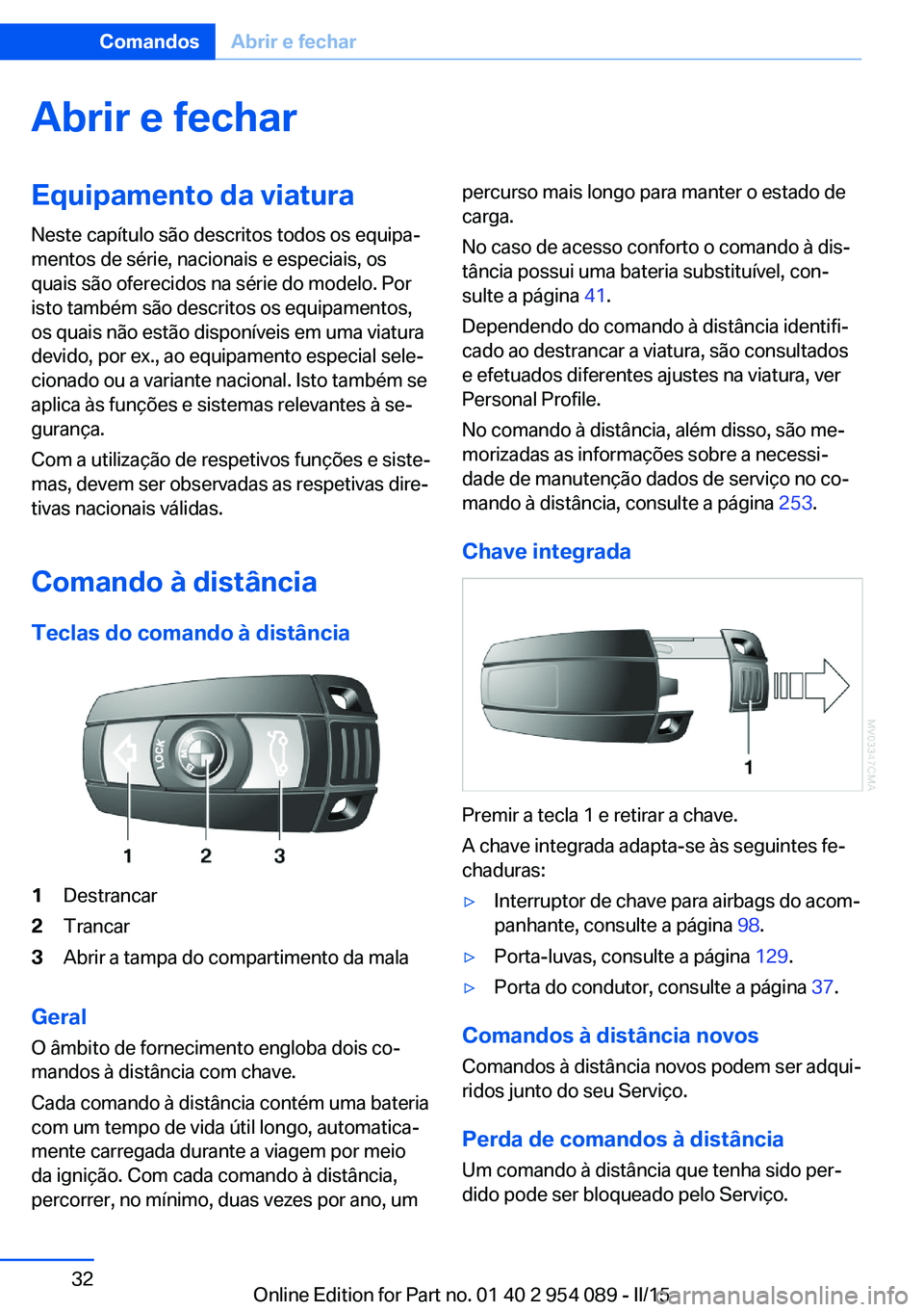 BMW Z4 2016 Manual do condutor (in Portuguese) Abrir e fecharEquipamento da viatura
Neste capítulo são descritos todos os equipa‐
mentos de série, nacionais e especiais, os
quais são oferecidos na série do modelo. Por
isto também são desc BMW Z4 2016 Manual do condutor (in Portuguese) Abrir e fecharEquipamento da viatura
Neste capítulo são descritos todos os equipa‐
mentos de série, nacionais e especiais, os
quais são oferecidos na série do modelo. Por
isto também são desc
