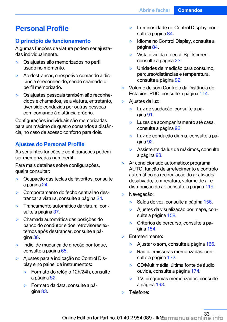 BMW Z4 2016 Manual do condutor (in Portuguese) Personal Profile
O princípio de funcionamento Algumas funções da viatura podem ser ajusta‐
das individualmente.▷Os ajustes são memorizados no perfil
usado no momento.▷Ao destrancar, o respet BMW Z4 2016 Manual do condutor (in Portuguese) Personal Profile
O princípio de funcionamento Algumas funções da viatura podem ser ajusta‐
das individualmente.▷Os ajustes são memorizados no perfil
usado no momento.▷Ao destrancar, o respet