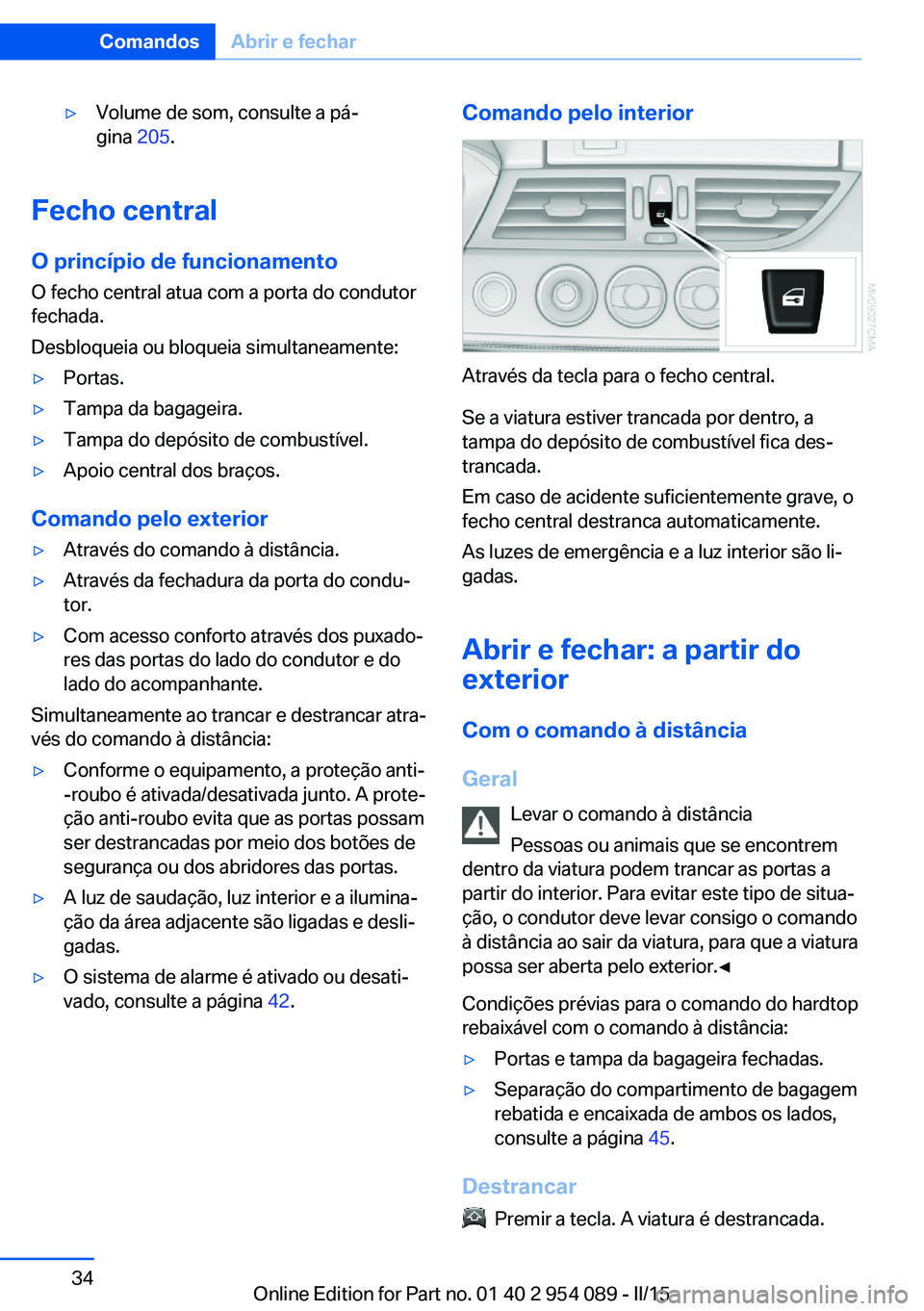 BMW Z4 2016 Manual do condutor (in Portuguese) ▷Volume de som, consulte a pá‐
gina 205.
Fecho central
O princípio de funcionamento O fecho central atua com a porta do condutor
fechada.
Desbloqueia ou bloqueia simultaneamente:
▷Portas.▷T BMW Z4 2016 Manual do condutor (in Portuguese) ▷Volume de som, consulte a pá‐
gina 205.
Fecho central
O princípio de funcionamento O fecho central atua com a porta do condutor
fechada.
Desbloqueia ou bloqueia simultaneamente:
▷Portas.▷T