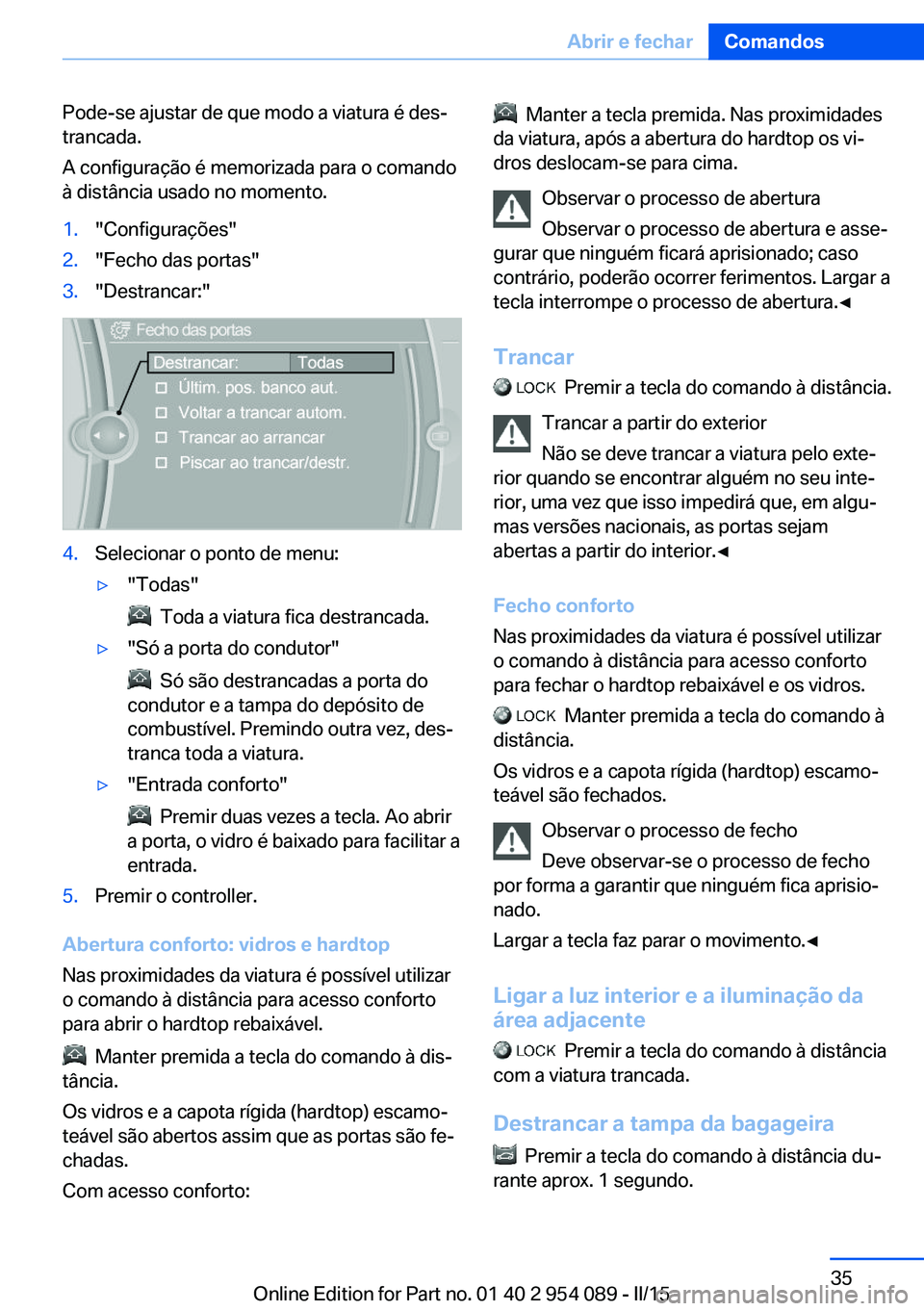 BMW Z4 2016 Manual do condutor (in Portuguese) Pode-se ajustar de que modo a viatura é des‐
trancada.
A configuração é memorizada para o comando
à distância usado no momento.1."Configurações"2."Fecho das portas"3."Des BMW Z4 2016 Manual do condutor (in Portuguese) Pode-se ajustar de que modo a viatura é des‐
trancada.
A configuração é memorizada para o comando
à distância usado no momento.1."Configurações"2."Fecho das portas"3."Des
