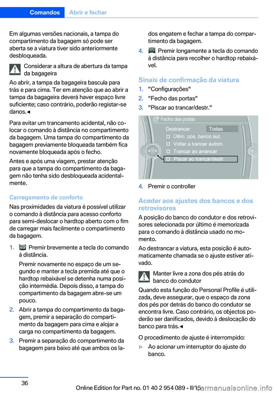 BMW Z4 2016 Manual do condutor (in Portuguese) Em algumas versões nacionais, a tampa do
compartimento da bagagem só pode ser
aberta se a viatura tiver sido anteriormente
desbloqueada.
Considerar a altura de abertura da tampa
da bagageira
Ao abri BMW Z4 2016 Manual do condutor (in Portuguese) Em algumas versões nacionais, a tampa do
compartimento da bagagem só pode ser
aberta se a viatura tiver sido anteriormente
desbloqueada.
Considerar a altura de abertura da tampa
da bagageira
Ao abri