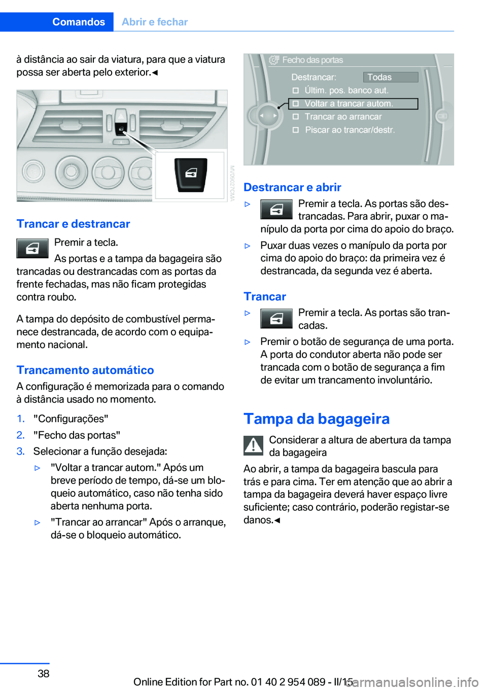 BMW Z4 2016 Manual do condutor (in Portuguese) à distância ao sair da viatura, para que a viatura
possa ser aberta pelo exterior.◀
Trancar e destrancar
Premir a tecla.
As portas e a tampa da bagageira são
trancadas ou destrancadas com as port BMW Z4 2016 Manual do condutor (in Portuguese) à distância ao sair da viatura, para que a viatura
possa ser aberta pelo exterior.◀
Trancar e destrancar
Premir a tecla.
As portas e a tampa da bagageira são
trancadas ou destrancadas com as port