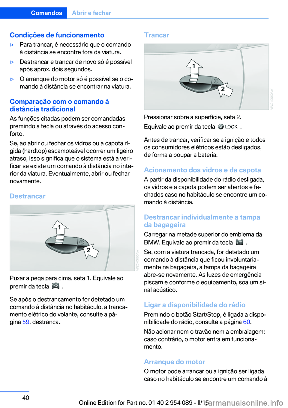 BMW Z4 2016 Manual do condutor (in Portuguese) Condições de funcionamento▷Para trancar, é necessário que o comando
à distância se encontre fora da viatura.▷Destrancar e trancar de novo só é possível
após aprox. dois segundos.▷O arr BMW Z4 2016 Manual do condutor (in Portuguese) Condições de funcionamento▷Para trancar, é necessário que o comando
à distância se encontre fora da viatura.▷Destrancar e trancar de novo só é possível
após aprox. dois segundos.▷O arr