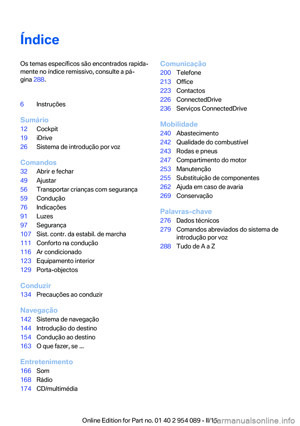 BMW Z4 2016  Manual do condutor (in Portuguese) ÍndiceOs temas específicos são encontrados rapida‐
mente no índice remissivo, consulte a pá‐
gina  288.6Instruções
Sumário
12Cockpit19iDrive26Sistema de introdução por voz
Comandos
32Abr