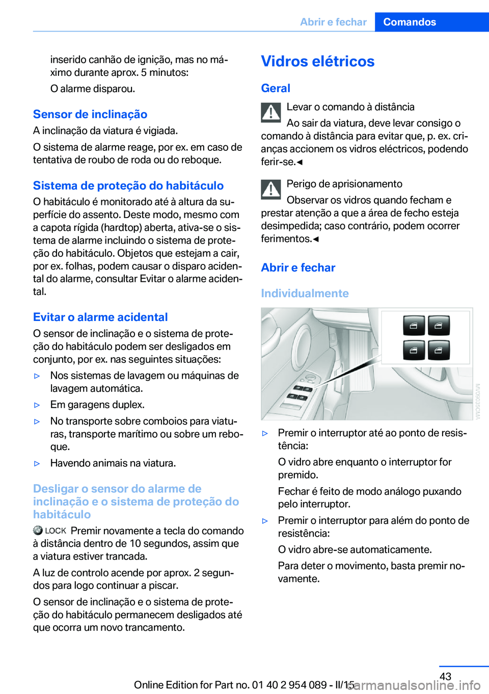 BMW Z4 2016 Manual do condutor (in Portuguese) inserido canhão de ignição, mas no má‐
ximo durante aprox. 5 minutos:
O alarme disparou.
Sensor de inclinação A inclinação da viatura é vigiada.
O sistema de alarme reage, por ex. em caso d BMW Z4 2016 Manual do condutor (in Portuguese) inserido canhão de ignição, mas no má‐
ximo durante aprox. 5 minutos:
O alarme disparou.
Sensor de inclinação A inclinação da viatura é vigiada.
O sistema de alarme reage, por ex. em caso d
