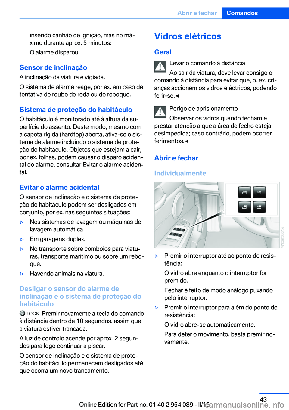 BMW Z4 2016  Manual do condutor (in Portuguese) inserido canhão de ignição, mas no má‐
ximo durante aprox. 5 minutos:
O alarme disparou.
Sensor de inclinação A inclinação da viatura é vigiada.
O sistema de alarme reage, por ex. em caso d