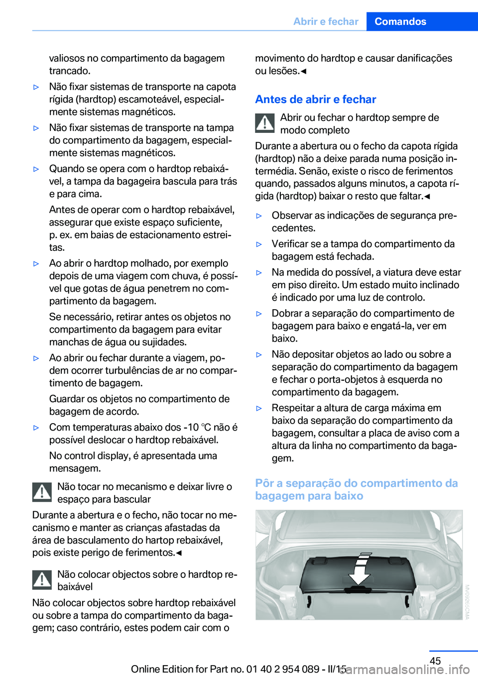 BMW Z4 2016  Manual do condutor (in Portuguese) valiosos no compartimento da bagagem
trancado.▷Não fixar sistemas de transporte na capota
rígida (hardtop) escamoteável, especial‐
mente sistemas magnéticos.▷Não fixar sistemas de transport