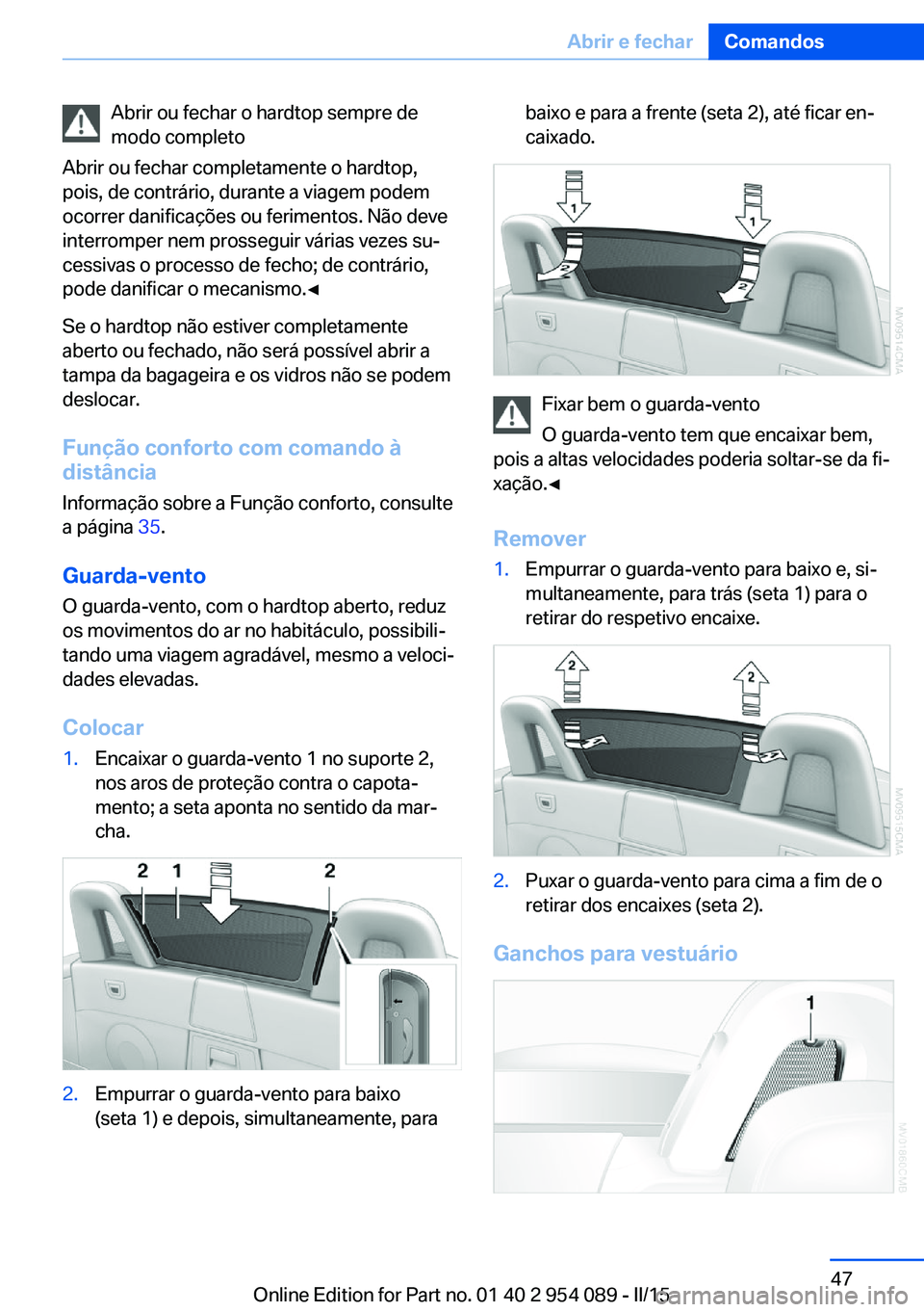 BMW Z4 2016  Manual do condutor (in Portuguese) Abrir ou fechar o hardtop sempre de
modo completo
Abrir ou fechar completamente o hardtop,
pois, de contrário, durante a viagem podem
ocorrer danificações ou ferimentos. Não deve
interromper nem p