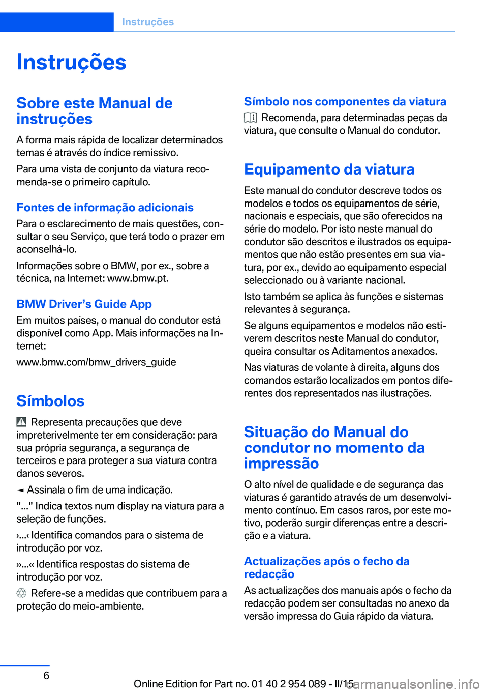BMW Z4 2016 Manual do condutor (in Portuguese) InstruçõesSobre este Manual de
instruções
A forma mais rápida de localizar determinados
temas é através do índice remissivo.
Para uma vista de conjunto da viatura reco‐
menda-se o primeiro c BMW Z4 2016 Manual do condutor (in Portuguese) InstruçõesSobre este Manual de
instruções
A forma mais rápida de localizar determinados
temas é através do índice remissivo.
Para uma vista de conjunto da viatura reco‐
menda-se o primeiro c