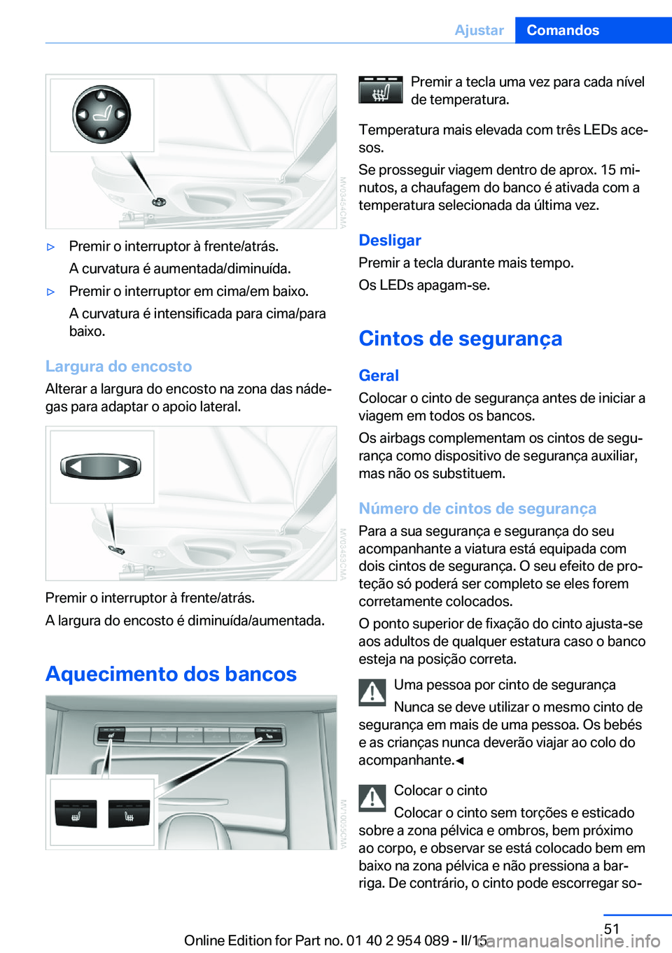 BMW Z4 2016 Manual do condutor (in Portuguese) ▷Premir o interruptor à frente/atrás.
A curvatura é aumentada/diminuída.▷Premir o interruptor em cima/em baixo.
A curvatura é intensificada para cima/para
baixo.
Largura do encosto
Alterar a BMW Z4 2016 Manual do condutor (in Portuguese) ▷Premir o interruptor à frente/atrás.
A curvatura é aumentada/diminuída.▷Premir o interruptor em cima/em baixo.
A curvatura é intensificada para cima/para
baixo.
Largura do encosto
Alterar a