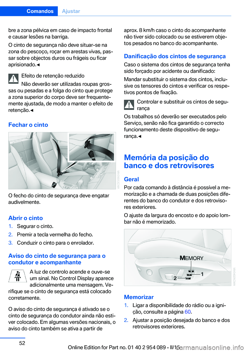 BMW Z4 2016 Manual do condutor (in Portuguese) bre a zona pélvica em caso de impacto frontal
e causar lesões na barriga.
O cinto de segurança não deve situar-se na
zona do pescoço, roçar em arestas vivas, pas‐
sar sobre objectos duros ou f BMW Z4 2016 Manual do condutor (in Portuguese) bre a zona pélvica em caso de impacto frontal
e causar lesões na barriga.
O cinto de segurança não deve situar-se na
zona do pescoço, roçar em arestas vivas, pas‐
sar sobre objectos duros ou f