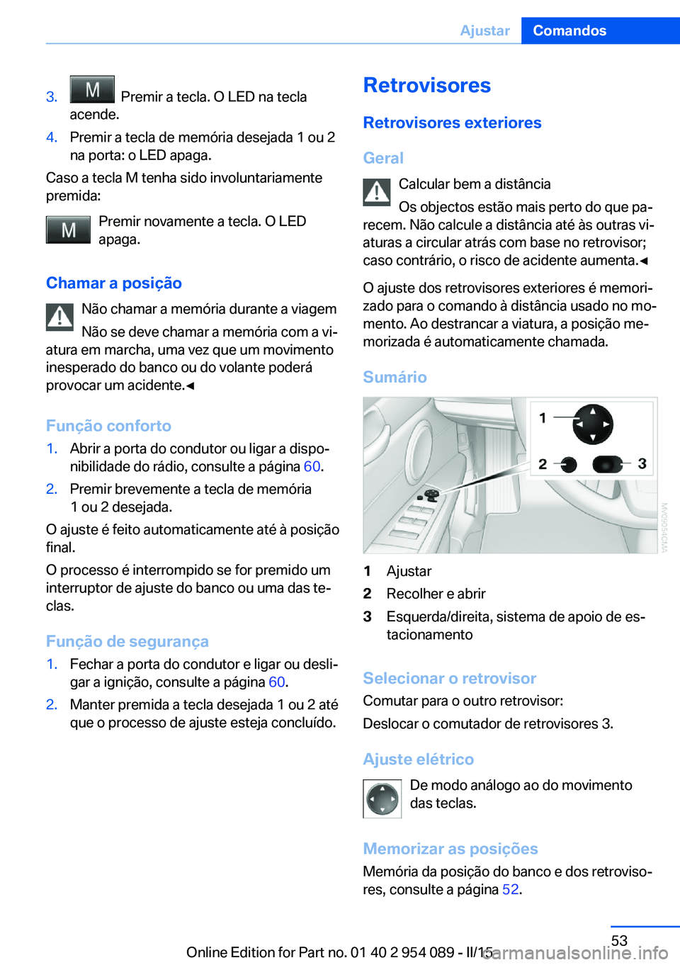 BMW Z4 2016 Manual do condutor (in Portuguese) 3. Premir a tecla. O LED na tecla
acende.4.Premir a tecla de memória desejada 1 ou 2
na porta: o LED apaga.
Caso a tecla M tenha sido involuntariamente
premida:
Premir novamente a tecla. O LED
apaga BMW Z4 2016 Manual do condutor (in Portuguese) 3. Premir a tecla. O LED na tecla
acende.4.Premir a tecla de memória desejada 1 ou 2
na porta: o LED apaga.
Caso a tecla M tenha sido involuntariamente
premida:
Premir novamente a tecla. O LED
apaga