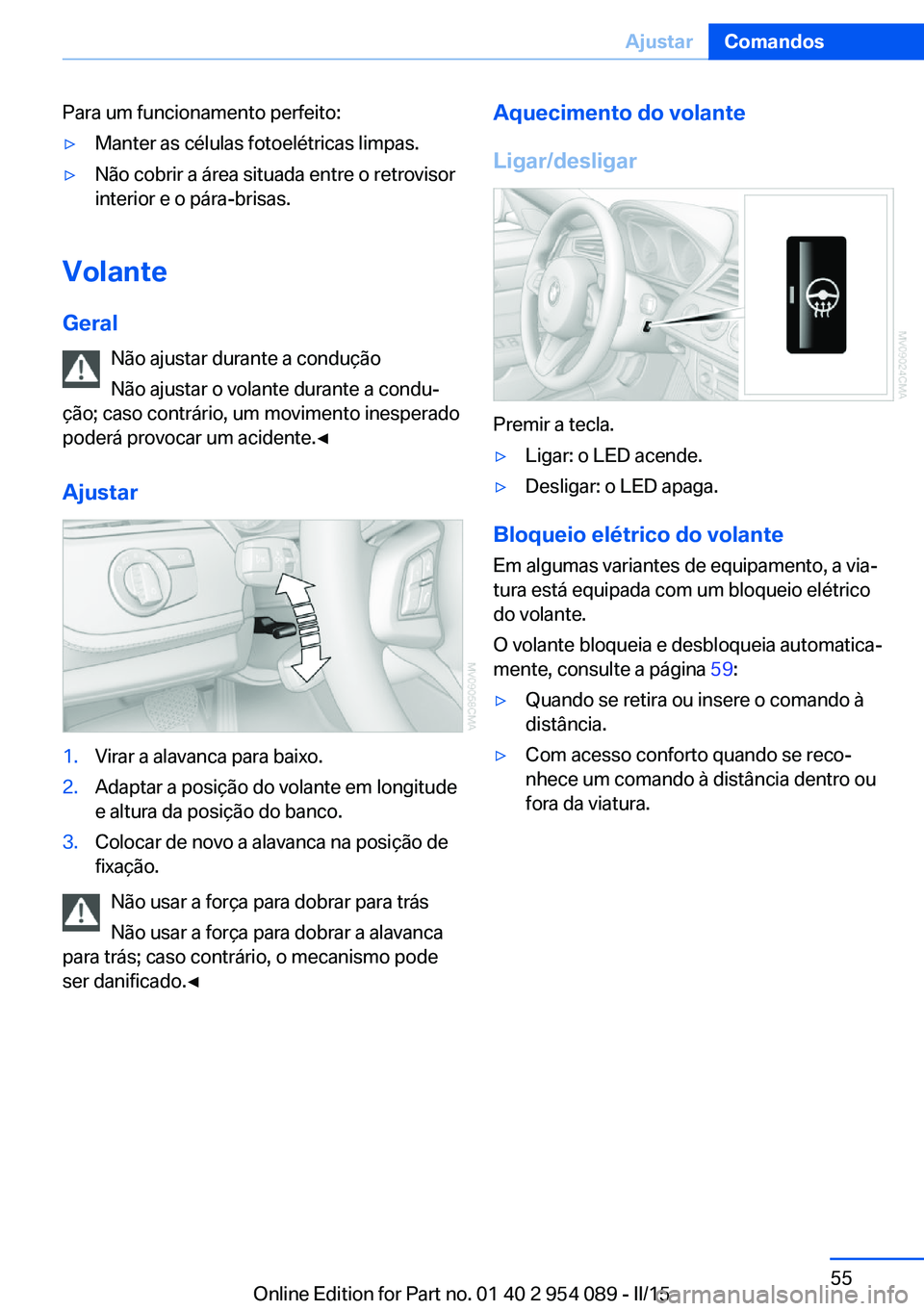 BMW Z4 2016 Manual do condutor (in Portuguese) Para um funcionamento perfeito:▷Manter as células fotoelétricas limpas.▷Não cobrir a área situada entre o retrovisor
interior e o pára-brisas.
Volante
Geral Não ajustar durante a condução
BMW Z4 2016 Manual do condutor (in Portuguese) Para um funcionamento perfeito:▷Manter as células fotoelétricas limpas.▷Não cobrir a área situada entre o retrovisor
interior e o pára-brisas.
Volante
Geral Não ajustar durante a condução