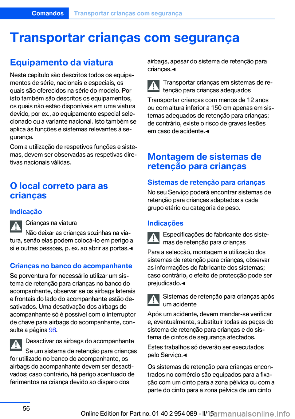 BMW Z4 2016 Manual do condutor (in Portuguese) Transportar crianças com segurançaEquipamento da viaturaNeste capítulo são descritos todos os equipa‐
mentos de série, nacionais e especiais, os
quais são oferecidos na série do modelo. Por
i BMW Z4 2016 Manual do condutor (in Portuguese) Transportar crianças com segurançaEquipamento da viaturaNeste capítulo são descritos todos os equipa‐
mentos de série, nacionais e especiais, os
quais são oferecidos na série do modelo. Por
i