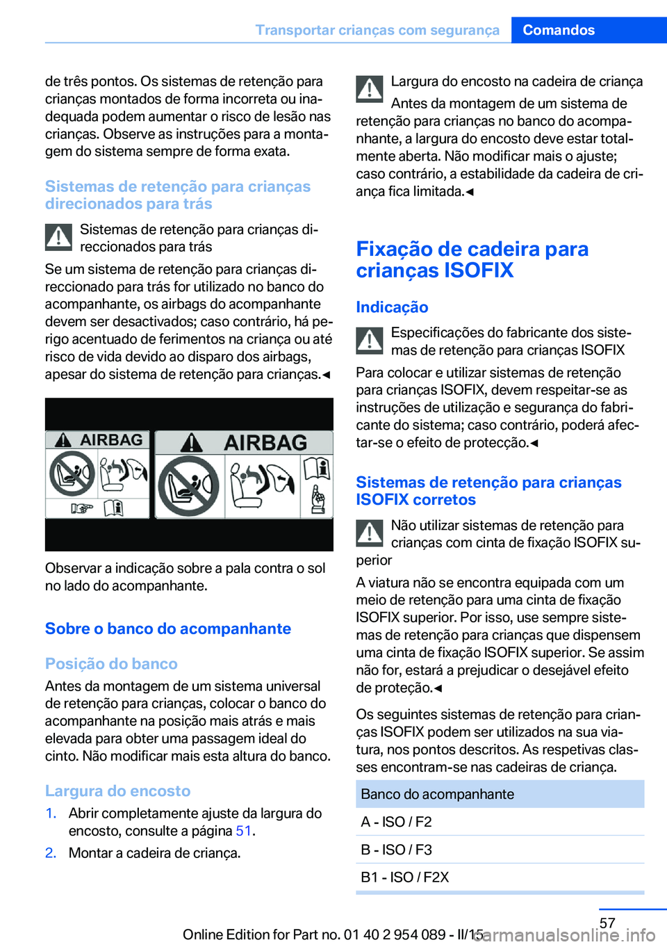 BMW Z4 2016 Manual do condutor (in Portuguese) de três pontos. Os sistemas de retenção para
crianças montados de forma incorreta ou ina‐
dequada podem aumentar o risco de lesão nas
crianças. Observe as instruções para a monta‐
gem do s BMW Z4 2016 Manual do condutor (in Portuguese) de três pontos. Os sistemas de retenção para
crianças montados de forma incorreta ou ina‐
dequada podem aumentar o risco de lesão nas
crianças. Observe as instruções para a monta‐
gem do s