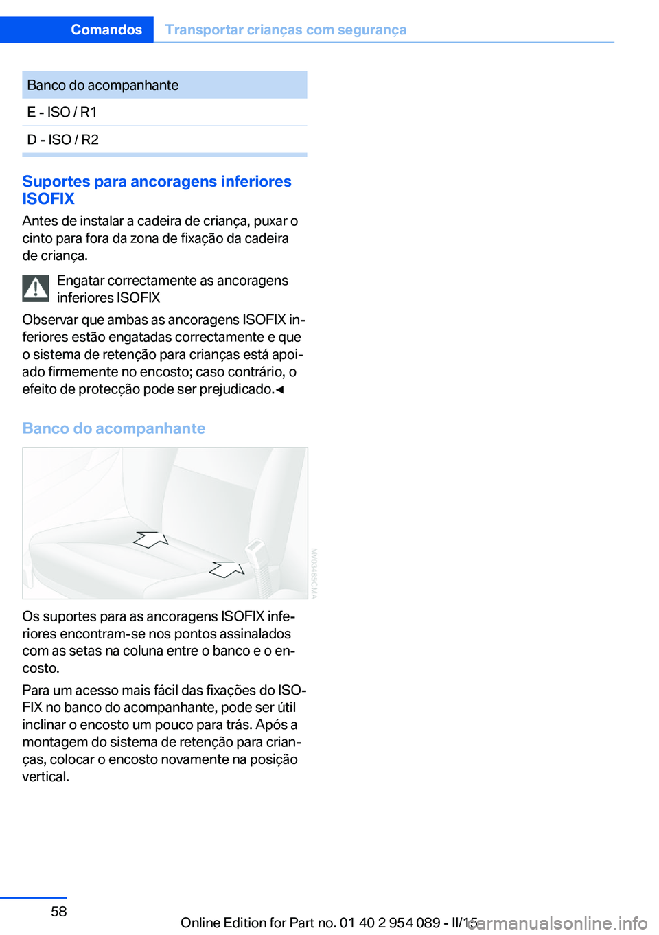 BMW Z4 2016 Manual do condutor (in Portuguese) Banco do acompanhanteE - ISO / R1D - ISO / R2
Suportes para ancoragens inferiores
ISOFIX
Antes de instalar a cadeira de criança, puxar o
cinto para fora da zona de fixação da cadeira
de criança.
E BMW Z4 2016 Manual do condutor (in Portuguese) Banco do acompanhanteE - ISO / R1D - ISO / R2
Suportes para ancoragens inferiores
ISOFIX
Antes de instalar a cadeira de criança, puxar o
cinto para fora da zona de fixação da cadeira
de criança.
E