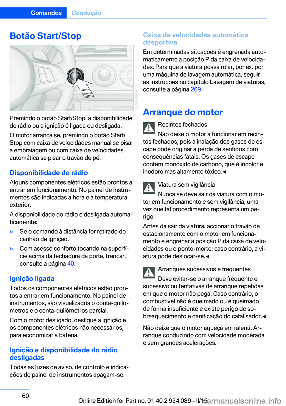 BMW Z4 2016 Manual do condutor (in Portuguese) Botão Start/Stop
Premindo o botão Start/Stop, a disponibilidade
do rádio ou a ignição é ligada ou desligada.
O motor arranca se, premindo o botão Start/
Stop com caixa de velocidades manual se BMW Z4 2016 Manual do condutor (in Portuguese) Botão Start/Stop
Premindo o botão Start/Stop, a disponibilidade
do rádio ou a ignição é ligada ou desligada.
O motor arranca se, premindo o botão Start/
Stop com caixa de velocidades manual se