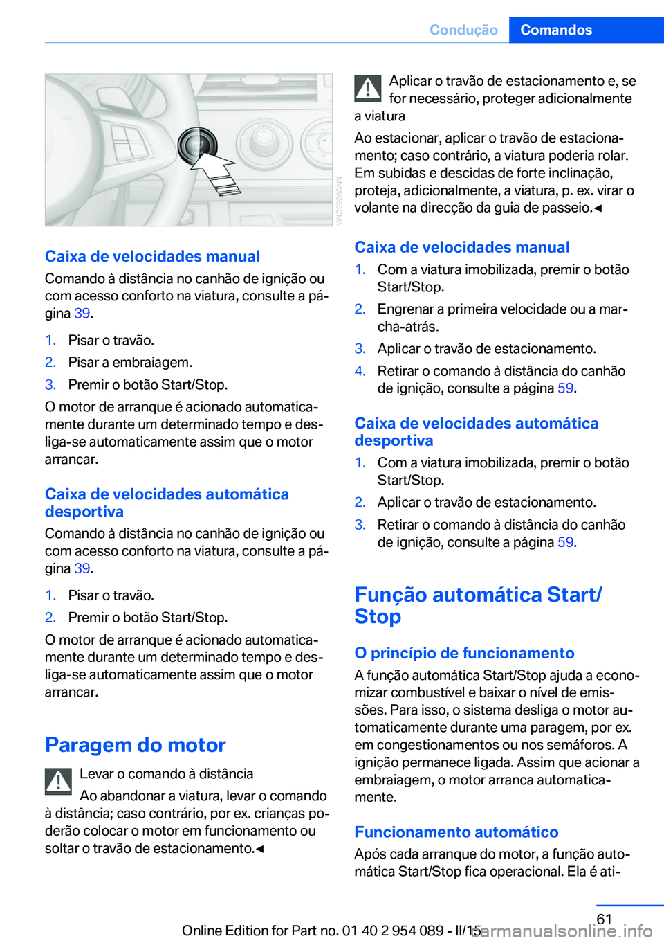 BMW Z4 2016 Manual do condutor (in Portuguese) Caixa de velocidades manual
Comando à distância no canhão de ignição ou
com acesso conforto na viatura, consulte a pá‐
gina 39.
1.Pisar o travão.2.Pisar a embraiagem.3.Premir o botão Start/ BMW Z4 2016 Manual do condutor (in Portuguese) Caixa de velocidades manual
Comando à distância no canhão de ignição ou
com acesso conforto na viatura, consulte a pá‐
gina 39.
1.Pisar o travão.2.Pisar a embraiagem.3.Premir o botão Start/