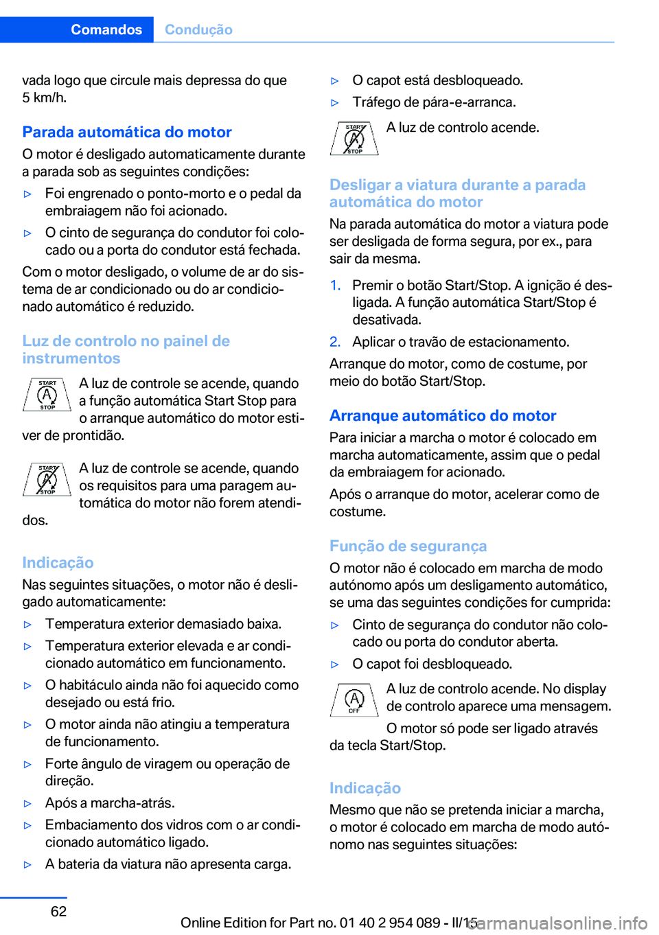 BMW Z4 2016  Manual do condutor (in Portuguese) vada logo que circule mais depressa do que
5 km/h.
Parada automática do motor
O motor é desligado automaticamente durante
a parada sob as seguintes condições:▷Foi engrenado o ponto-morto e o ped