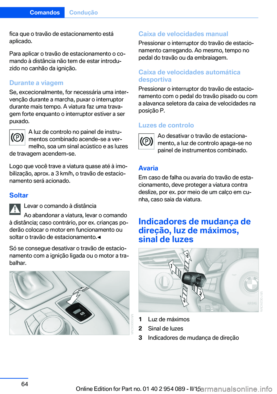 BMW Z4 2016 Manual do condutor (in Portuguese) fica que o travão de estacionamento está
aplicado.
Para aplicar o travão de estacionamento o co‐
mando à distância não tem de estar introdu‐
zido no canhão da ignição.
Durante a viagem Se BMW Z4 2016 Manual do condutor (in Portuguese) fica que o travão de estacionamento está
aplicado.
Para aplicar o travão de estacionamento o co‐
mando à distância não tem de estar introdu‐
zido no canhão da ignição.
Durante a viagem Se