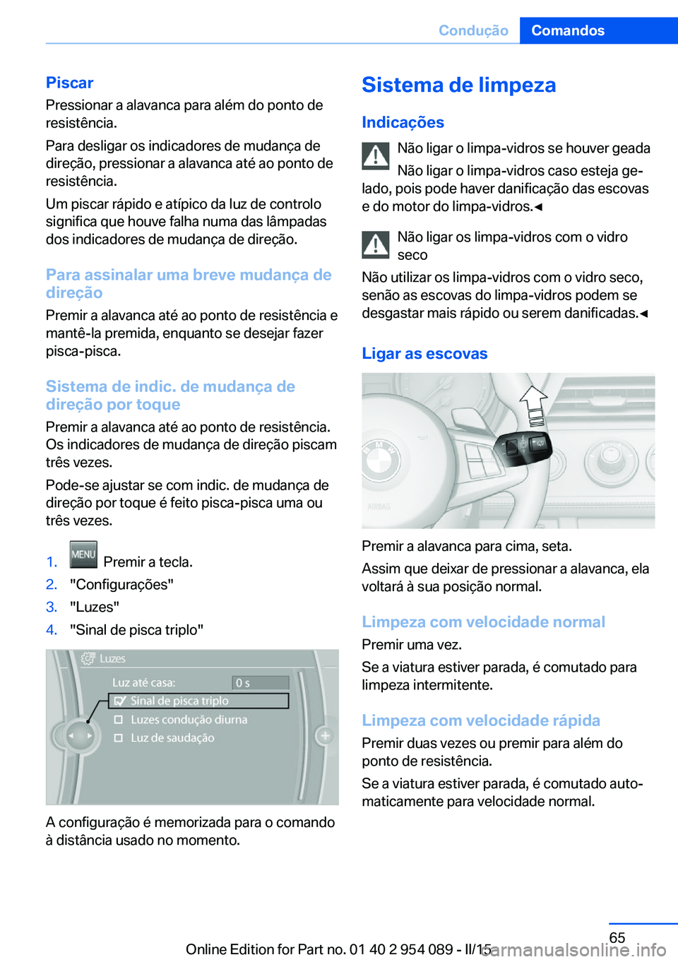 BMW Z4 2016 Manual do condutor (in Portuguese) PiscarPressionar a alavanca para além do ponto de
resistência.
Para desligar os indicadores de mudança de
direção, pressionar a alavanca até ao ponto de
resistência.
Um piscar rápido e atípic BMW Z4 2016 Manual do condutor (in Portuguese) PiscarPressionar a alavanca para além do ponto de
resistência.
Para desligar os indicadores de mudança de
direção, pressionar a alavanca até ao ponto de
resistência.
Um piscar rápido e atípic