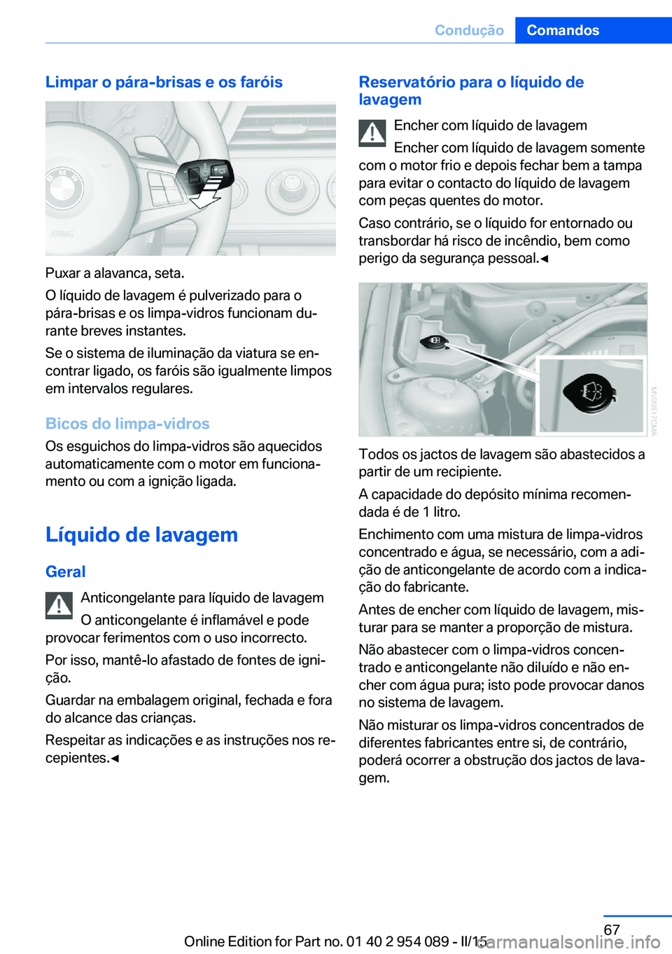 BMW Z4 2016 Manual do condutor (in Portuguese) Limpar o pára-brisas e os faróis
Puxar a alavanca, seta.
O líquido de lavagem é pulverizado para o
pára-brisas e os limpa-vidros funcionam du‐
rante breves instantes.
Se o sistema de iluminaç BMW Z4 2016 Manual do condutor (in Portuguese) Limpar o pára-brisas e os faróis
Puxar a alavanca, seta.
O líquido de lavagem é pulverizado para o
pára-brisas e os limpa-vidros funcionam du‐
rante breves instantes.
Se o sistema de iluminaç