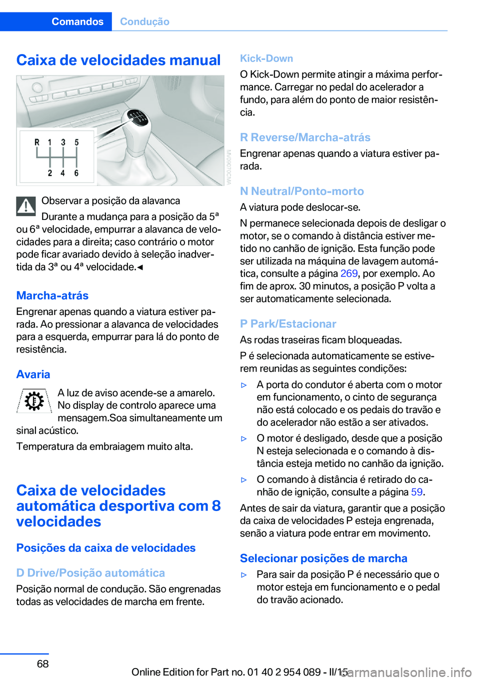 BMW Z4 2016 Manual do condutor (in Portuguese) Caixa de velocidades manual
Observar a posição da alavanca
Durante a mudança para a posição da 5ª
ou 6ª velocidade, empurrar a alavanca de velo‐
cidades para a direita; caso contrário o moto BMW Z4 2016 Manual do condutor (in Portuguese) Caixa de velocidades manual
Observar a posição da alavanca
Durante a mudança para a posição da 5ª
ou 6ª velocidade, empurrar a alavanca de velo‐
cidades para a direita; caso contrário o moto