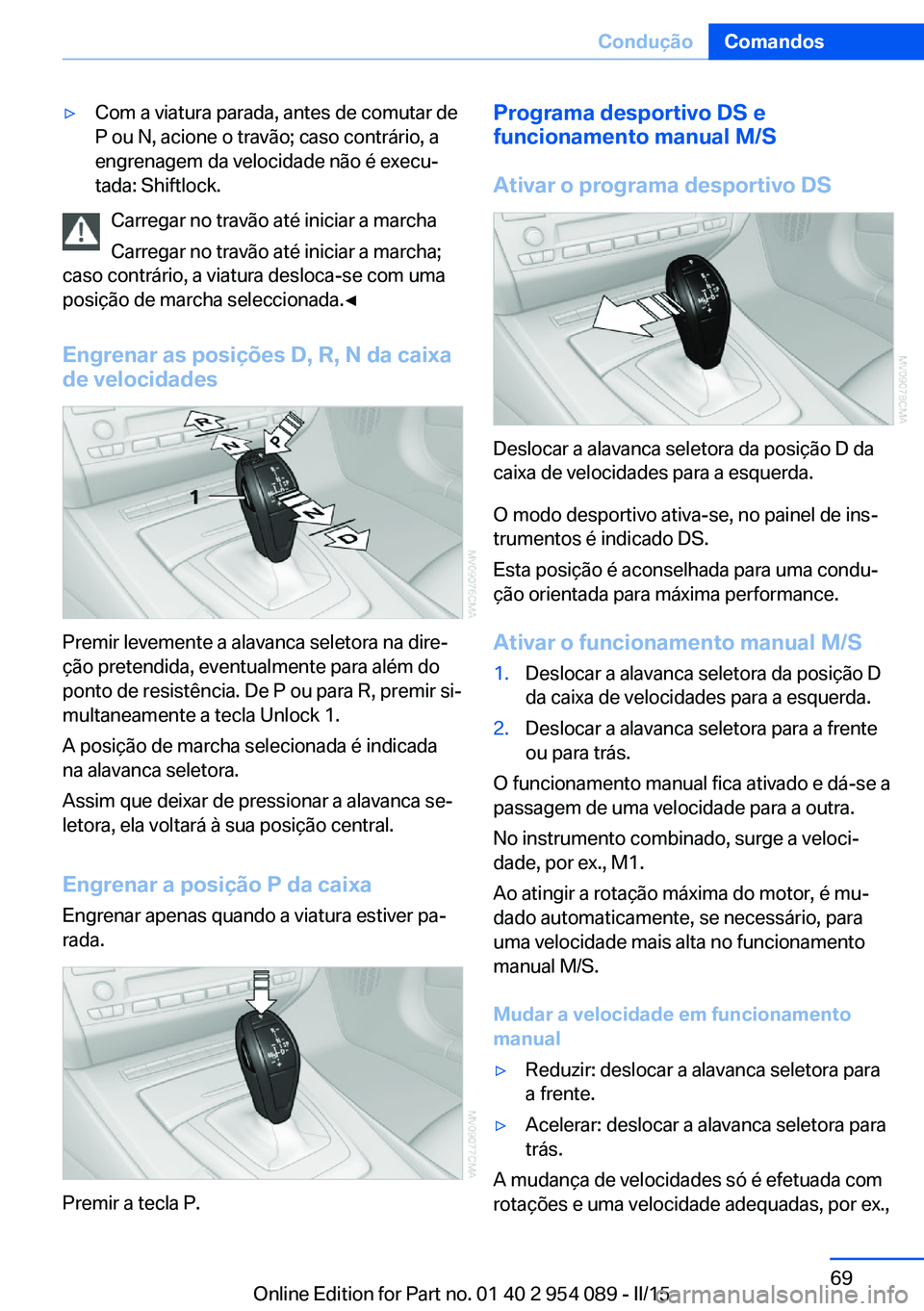 BMW Z4 2016 Manual do condutor (in Portuguese) ▷Com a viatura parada, antes de comutar de
P ou N, acione o travão; caso contrário, a
engrenagem da velocidade não é execu‐
tada: Shiftlock.
Carregar no travão até iniciar a marcha
Carregar BMW Z4 2016 Manual do condutor (in Portuguese) ▷Com a viatura parada, antes de comutar de
P ou N, acione o travão; caso contrário, a
engrenagem da velocidade não é execu‐
tada: Shiftlock.
Carregar no travão até iniciar a marcha
Carregar