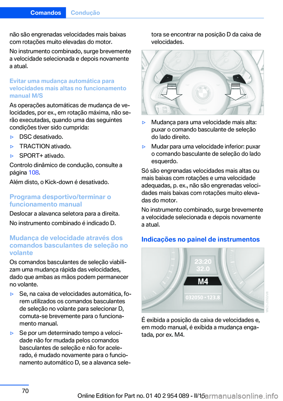 BMW Z4 2016 Manual do condutor (in Portuguese) não são engrenadas velocidades mais baixas
com rotações muito elevadas do motor.
No instrumento combinado, surge brevemente
a velocidade selecionada e depois novamente
a atual.
Evitar uma mudança BMW Z4 2016 Manual do condutor (in Portuguese) não são engrenadas velocidades mais baixas
com rotações muito elevadas do motor.
No instrumento combinado, surge brevemente
a velocidade selecionada e depois novamente
a atual.
Evitar uma mudança