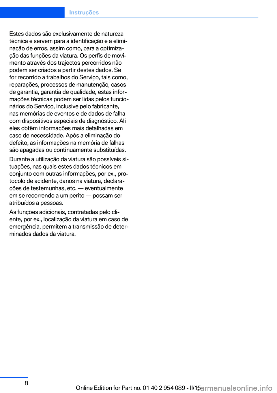 BMW Z4 2016 Manual do condutor (in Portuguese) Estes dados são exclusivamente de natureza
técnica e servem para a identificação e a elimi‐
nação de erros, assim como, para a optimiza‐
ção das funções da viatura. Os perfis de movi‐
BMW Z4 2016 Manual do condutor (in Portuguese) Estes dados são exclusivamente de natureza
técnica e servem para a identificação e a elimi‐
nação de erros, assim como, para a optimiza‐
ção das funções da viatura. Os perfis de movi‐