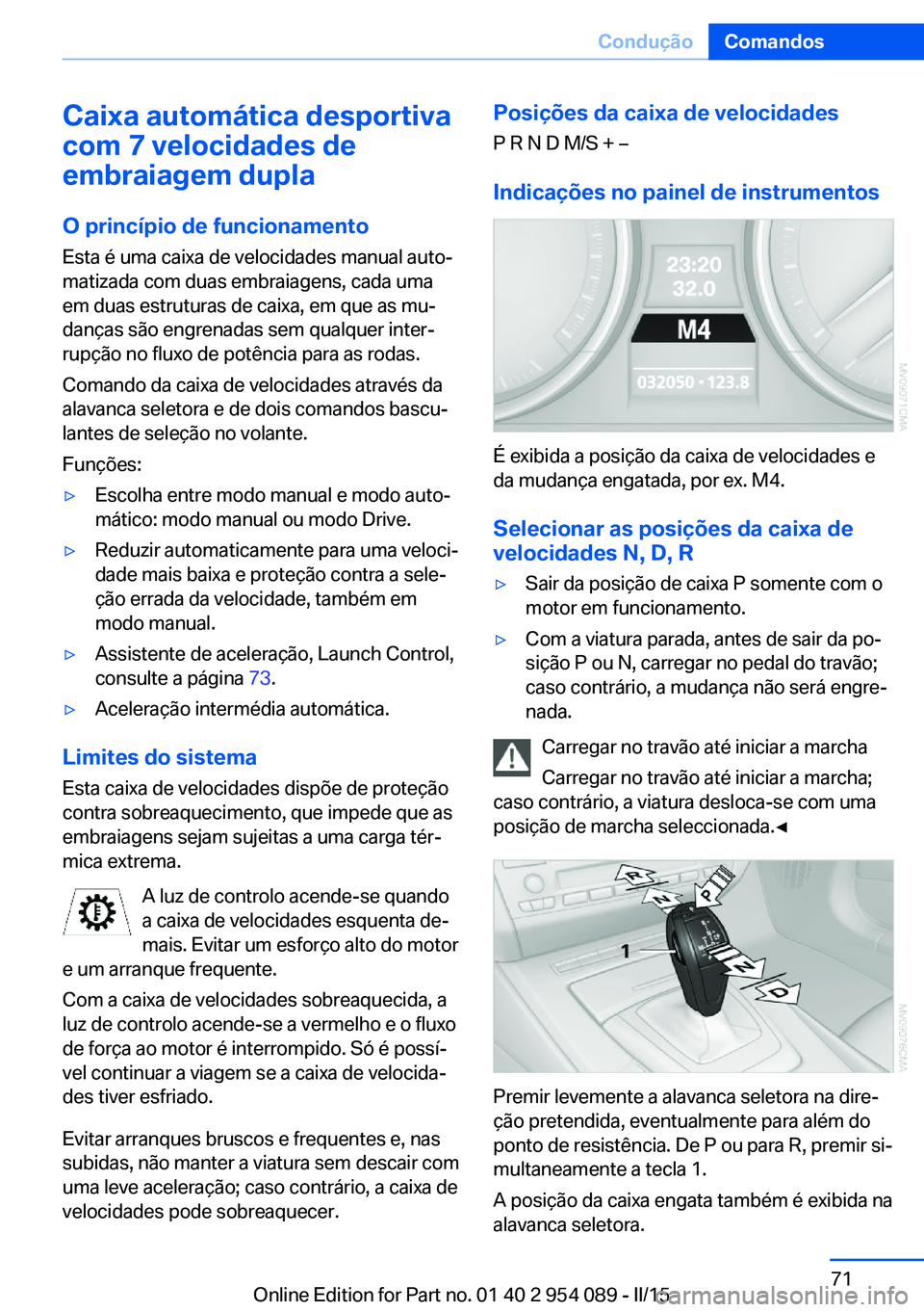 BMW Z4 2016 Manual do condutor (in Portuguese) Caixa automática desportiva
com 7 velocidades de
embraiagem dupla
O princípio de funcionamento
Esta é uma caixa de velocidades manual auto‐
matizada com duas embraiagens, cada uma
em duas estrutu BMW Z4 2016 Manual do condutor (in Portuguese) Caixa automática desportiva
com 7 velocidades de
embraiagem dupla
O princípio de funcionamento
Esta é uma caixa de velocidades manual auto‐
matizada com duas embraiagens, cada uma
em duas estrutu