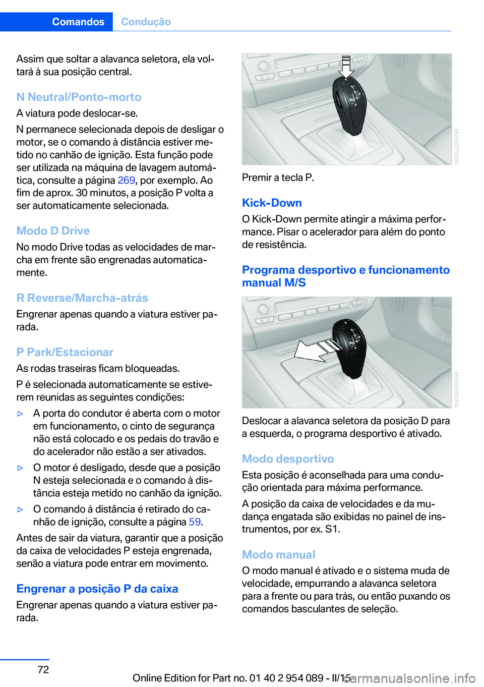 BMW Z4 2016 Manual do condutor (in Portuguese) Assim que soltar a alavanca seletora, ela vol‐
tará à sua posição central.
N Neutral/Ponto-morto
A viatura pode deslocar-se.
N permanece selecionada depois de desligar o
motor, se o comando à d BMW Z4 2016 Manual do condutor (in Portuguese) Assim que soltar a alavanca seletora, ela vol‐
tará à sua posição central.
N Neutral/Ponto-morto
A viatura pode deslocar-se.
N permanece selecionada depois de desligar o
motor, se o comando à d