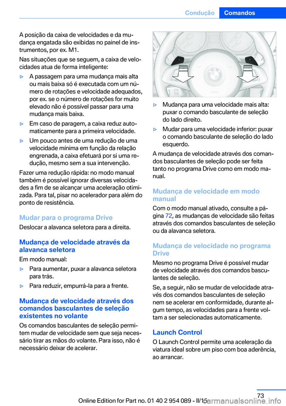 BMW Z4 2016 Manual do condutor (in Portuguese) A posição da caixa de velocidades e da mu‐
dança engatada são exibidas no painel de ins‐
trumentos, por ex. M1.
Nas situações que se seguem, a caixa de velo‐
cidades atua de forma intelige BMW Z4 2016 Manual do condutor (in Portuguese) A posição da caixa de velocidades e da mu‐
dança engatada são exibidas no painel de ins‐
trumentos, por ex. M1.
Nas situações que se seguem, a caixa de velo‐
cidades atua de forma intelige