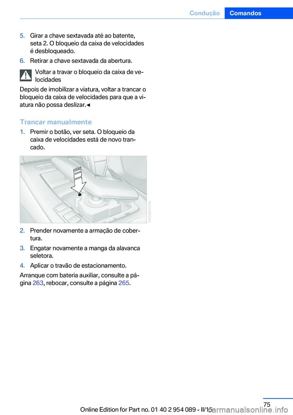 BMW Z4 2016 Manual do condutor (in Portuguese) 5.Girar a chave sextavada até ao batente,
seta 2. O bloqueio da caixa de velocidades
é desbloqueado.6.Retirar a chave sextavada da abertura.
Voltar a travar o bloqueio da caixa de ve‐
locidades
De BMW Z4 2016 Manual do condutor (in Portuguese) 5.Girar a chave sextavada até ao batente,
seta 2. O bloqueio da caixa de velocidades
é desbloqueado.6.Retirar a chave sextavada da abertura.
Voltar a travar o bloqueio da caixa de ve‐
locidades
De