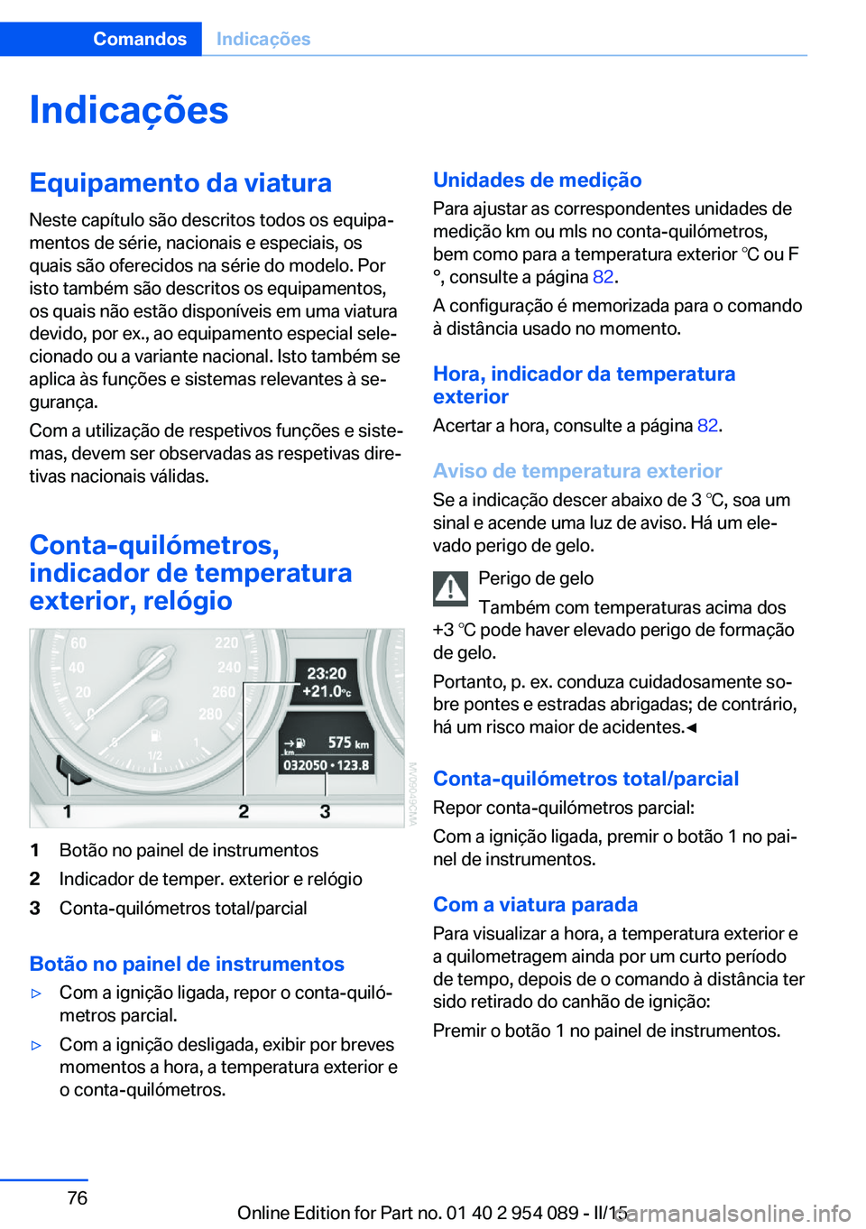 BMW Z4 2016 Manual do condutor (in Portuguese) IndicaçõesEquipamento da viatura
Neste capítulo são descritos todos os equipa‐
mentos de série, nacionais e especiais, os
quais são oferecidos na série do modelo. Por
isto também são descri BMW Z4 2016 Manual do condutor (in Portuguese) IndicaçõesEquipamento da viatura
Neste capítulo são descritos todos os equipa‐
mentos de série, nacionais e especiais, os
quais são oferecidos na série do modelo. Por
isto também são descri