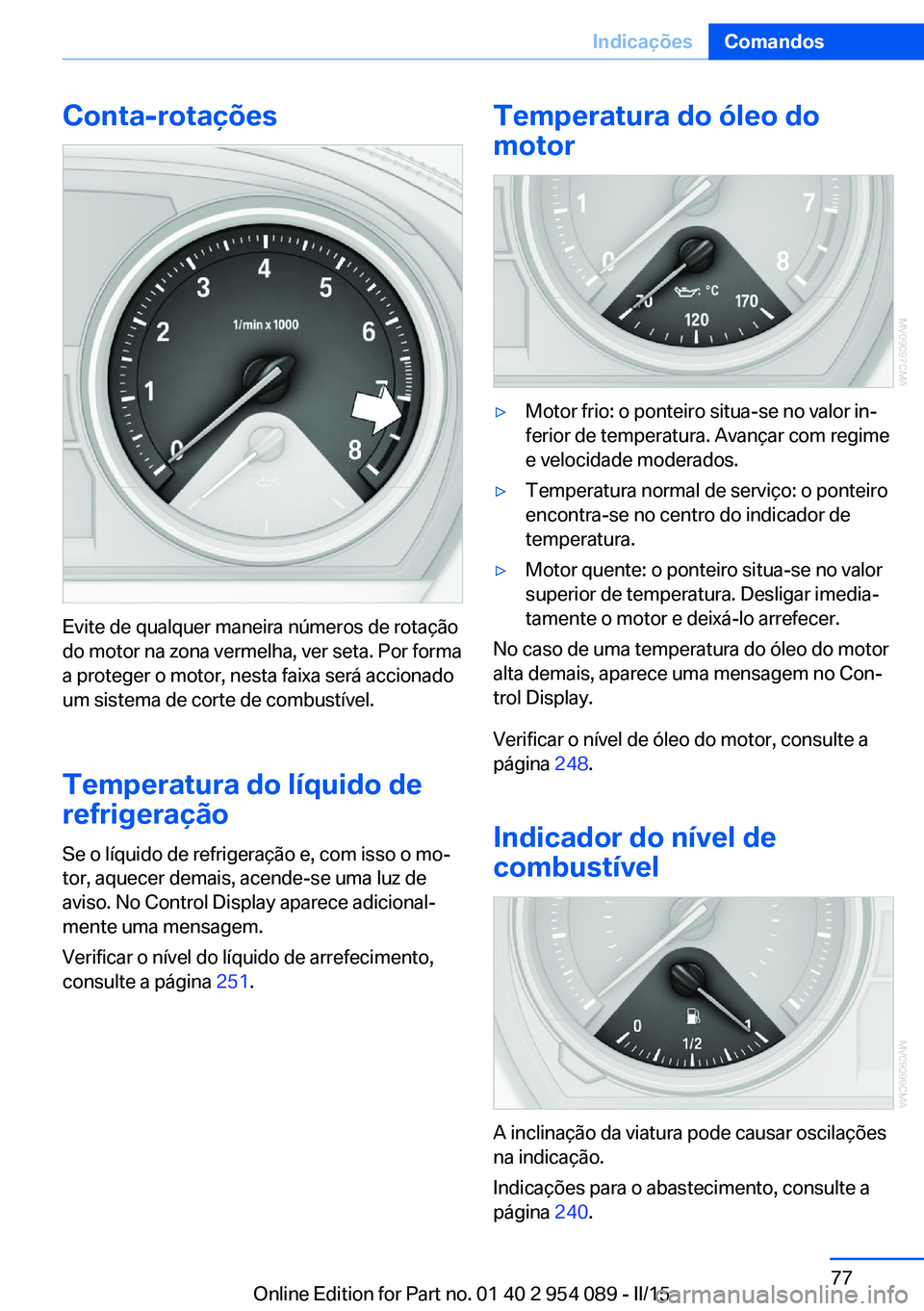 BMW Z4 2016 Manual do condutor (in Portuguese) Conta-rotações
Evite de qualquer maneira números de rotação
do motor na zona vermelha, ver seta. Por forma
a proteger o motor, nesta faixa será accionado
um sistema de corte de combustível.
Tem BMW Z4 2016 Manual do condutor (in Portuguese) Conta-rotações
Evite de qualquer maneira números de rotação
do motor na zona vermelha, ver seta. Por forma
a proteger o motor, nesta faixa será accionado
um sistema de corte de combustível.
Tem
