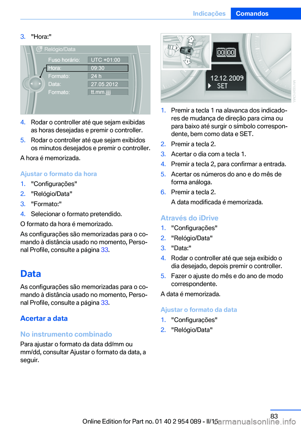 BMW Z4 2016  Manual do condutor (in Portuguese) 3."Hora:"4.Rodar o controller até que sejam exibidas
as horas desejadas e premir o controller.5.Rodar o controller até que sejam exibidos
os minutos desejados e premir o controller.
A hora 