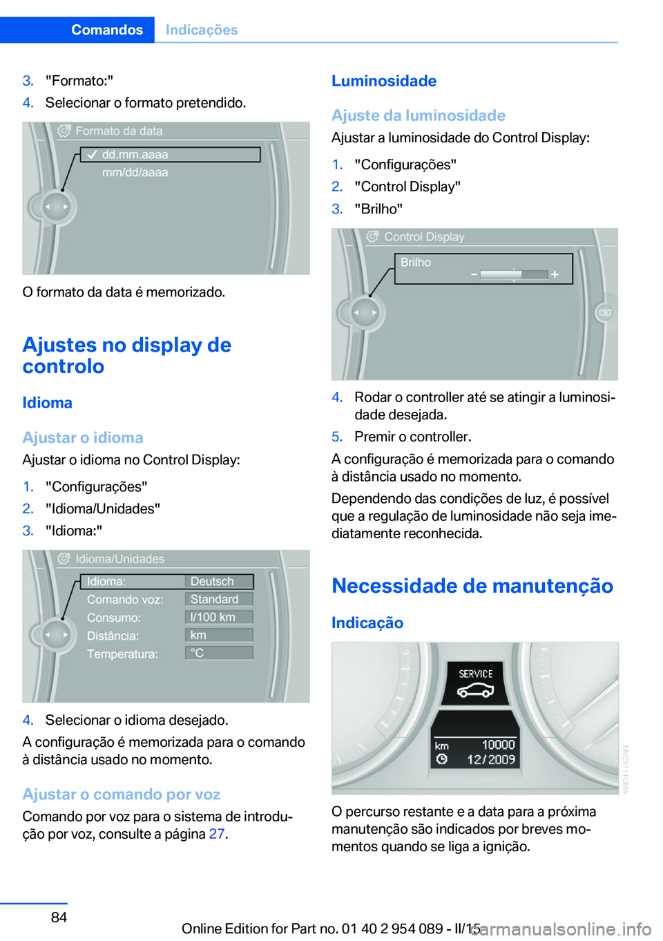 BMW Z4 2016  Manual do condutor (in Portuguese) 3."Formato:"4.Selecionar o formato pretendido.
O formato da data é memorizado.
Ajustes no display de
controlo
Idioma
Ajustar o idioma
Ajustar o idioma no Control Display:
1."Configuraçõ