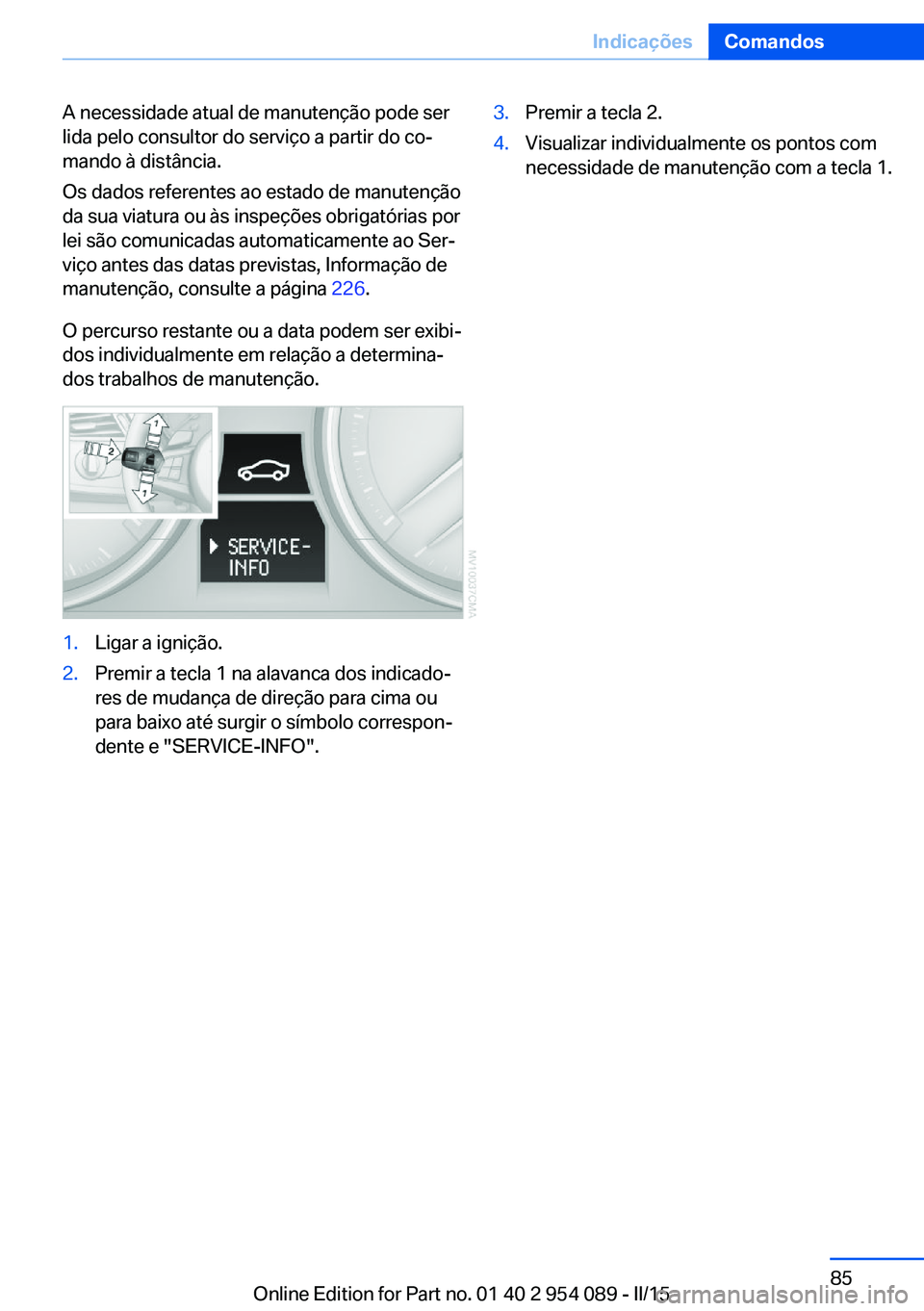 BMW Z4 2016  Manual do condutor (in Portuguese) A necessidade atual de manutenção pode ser
lida pelo consultor do serviço a partir do co‐
mando à distância.
Os dados referentes ao estado de manutenção
da sua viatura ou às inspeções obri