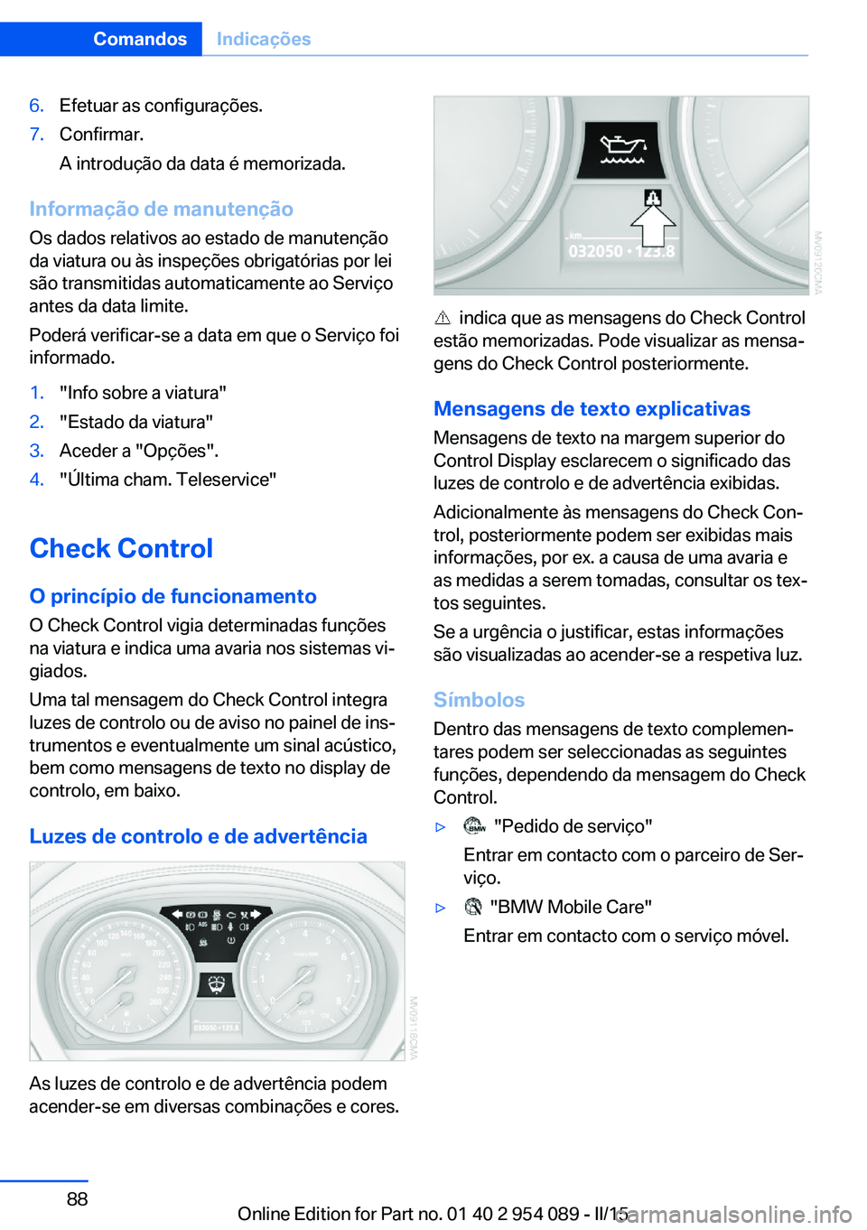 BMW Z4 2016  Manual do condutor (in Portuguese) 6.Efetuar as configurações.7.Confirmar.
A introdução da data é memorizada.
Informação de manutenção
Os dados relativos ao estado de manutenção
da viatura ou às inspeções obrigatórias po